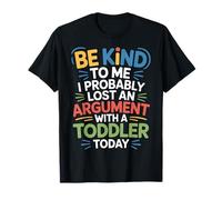 Be Kind I Argued with A Toddler Today |- T-Shirt