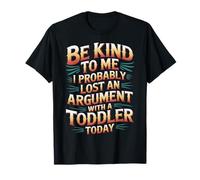 Be Kind I Argued with A Toddler Today - T-Shirt