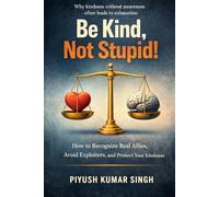 Be Kind, Not Stupid!: How to Recognize Real Allies, Avoid Exploiters, and Protect Your Kindness