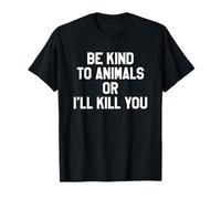 Be Kind to Animals or I'll Kill You T-shirt T-Shirt
