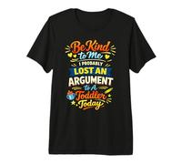 Be Kind to Me I Probably Lost an Argument to A Toddler Today Premium T-Shirt