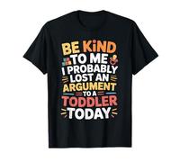 Be Kind to Me I Probably Lost an Argument to A Toddler Today T-Shirt