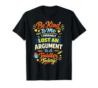 Be Kind to Me I Probably Lost an Argument to A Toddler Today T-Shirt