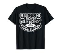 Be Kind to Me I Probably Lost an Argument with A Toddler T-Shirt
