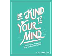Be Kind to Your Mind : A Pocket Guide to Looking After Your Mental Health