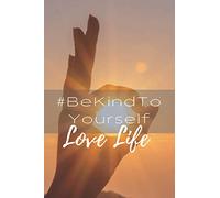 Be Kind To Yourself, Love Life: Motivational, Self Empowering Notebook Perfectly suited for taking notes, writing, organizing, lists, journaling and brainstorming