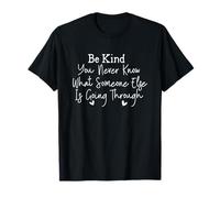 Be Kind You Never Know What Someone Else is Going Through T-Shirt