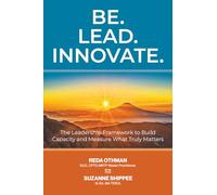 Be. Lead. Innovate: The Leadership Framework to Build Capacity and Measure What Truly Matters
