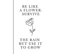 Be like a flower. Survive the rain but use it to grow: Carnet de notes | Notebook ligné 12,7 x 20,32 cm (5 x 8 pouces) | Citation inspirante en ... journal intime | Élégant et pratique