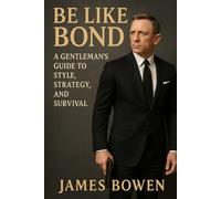 Be Like Bond: A Gentleman’s Guide to Style, Strategy, and Survival