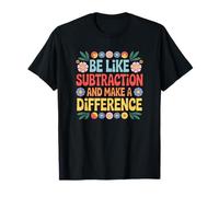 Be Like Subtraction and Make A Difference Funny Math Teacher T-Shirt