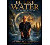BE LIKE WATER: The Power of Flow