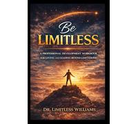 Be Limitless: A Professional Development Workbook for Living and Leading Beyond Limitations