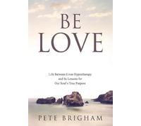 Be Love: Life Between Lives Hypnotherapy and Its Lessons for Our Soul's True Purpose