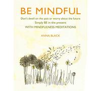 Be Mindful: Don't dwell on the past or worry about the future, simply BE in the present with mindfulness meditations