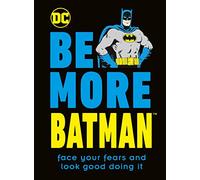 Be More Batman : Face Your Fears and Look Good Doing It