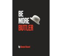 Be More Butler: A Butler's Guide to Mastering the Art of Hospitality and Professionalism