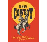 Be More Cowboy : Wrangling Wisdom from the Wild West
