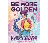 Be More Golden : Embrace Your Inner Demon Hunter: An Unofficial Guide