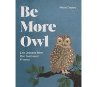 Be More Owl : Life Lessons from Our Feathered Friends