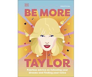 Be More Taylor Swift: Fearless Advice on Following Your Dreams and Finding Your Voice (DK)