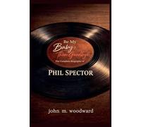 Be My Baby, Then Goodbye: The Complete Biography of Phil Spector
