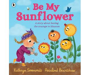 Be My Sunflower : A story about facing fears and finding the courage to blossom from a multiple award-winning duo