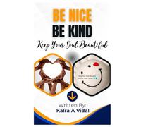 BE NICE, BE KIND, KEEP YOUR SOUL BEAUTIFUL: Transform Your Life with Compassion, Kindness, and Inner Radiance
