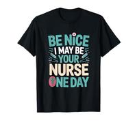 Be Nice I May Be Your Nurse One Day Humor Quote T-Shirt