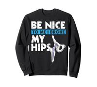Be Nice To Me I Broke My Hips Funny Hip Replacement Sweatshirt