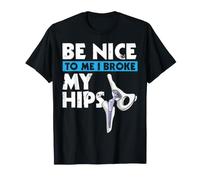 Be Nice to Me I Broke My Hips Funny Hip Replacement T-Shirt