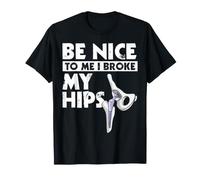 Be Nice to Me I Broke My Hips Funny Hip Replacement T-Shirt