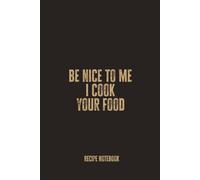 Be Nice To Me I Cook Your Food: Blank Recipe Notebook - A Fun Culinary Journal for Creative Cooks