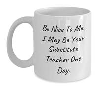 Be Nice To Me. I May Be Your Substitute Teacher One Day., Christmas Unique Gifts from Men to Substitute Teacher, White Coffee Mug for Substitute Teacher, Substitute Teacher Humor