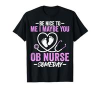 Be Nice to Me I Maybe You OB Nurse Someday Obstetrics Nurse T-Shirt