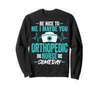 Be Nice to Me I Maybe You Orthopedic Nurse Someday Men Women Sweatshirt