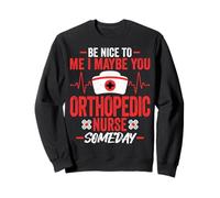 Be Nice to Me I Maybe You Orthopedic Nurse Someday - Nursing Sweatshirt