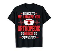 Be Nice to Me I Maybe You Orthopedic Nurse Someday - Nursing T-Shirt