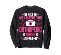 Be Nice to Me I Maybe You Orthopedic Nurse Someday Ortho Rn Sweatshirt