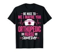 Be Nice to Me I Maybe You Orthopedic Nurse Someday Ortho Rn T-Shirt