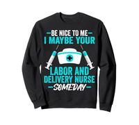 Be Nice to Me I Maybe Your Labor and Delivery Nurse Someday Sweatshirt