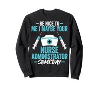 Be Nice to Me I Maybe Your Nurse Administrator Someday Sweatshirt