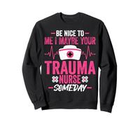 Be Nice to Me I Maybe Your Trauma Nurse Someday - ICU Nurse Sweatshirt
