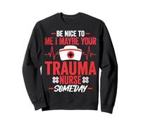 Be Nice to Me I Maybe Your Trauma Nurse Someday ICU Nursing Sweatshirt