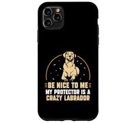Be nice to me my protector is a crazy Labrador Case for iPhone 11 Pro Max