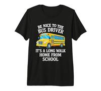 Be Nice to The Bus Driver It's A Long Walk Home from School Premium T-Shirt