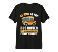 Be Nice to The Bus Driver It's a Long Walk Home from School Premium T-Shirt