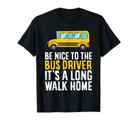 Be Nice to The Bus Driver It's A Long Walk Home T-Shirt