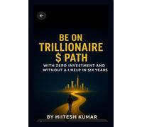 BE ON TRILLIONAIRE $ PATH, WITH ZERO INVESTMENT AND WITHOUT A.I. HELP IN SIX YEARS-INDIA &ASIA: Asia & africa edition