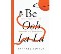 Be Ooh La La: Achieve Your Goals and Transform Into Your Best Self